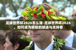 足球世界杯2026怎么赌-足球世界杯2026，如何成为明智的球迷与支持者