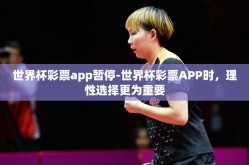 世界杯彩票app暂停-世界杯彩票APP时，理性选择更为重要