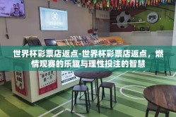 世界杯彩票店返点-世界杯彩票店返点，燃情观赛的乐趣与理性投注的智慧