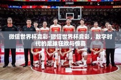 微信世界杯竞彩-微信世界杯竞彩，数字时代的足球狂欢与惊喜