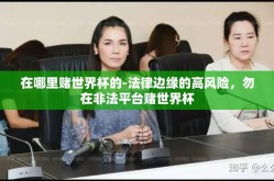 在哪里赌世界杯的-法律边缘的高风险，勿在非法平台赌世界杯