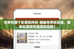 世界杯那个彩票软件好-揭秘世界杯彩经，哪款彩票软件值得您信赖？