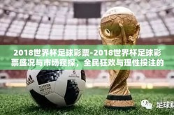 2018世界杯足球彩票-2018世界杯足球彩票盛况与市场窥探，全民狂欢与理性投注的平衡点