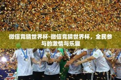 微信竞猜世界杯-微信竞猜世界杯，全民参与的激情与乐趣
