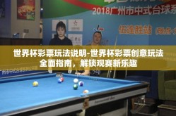 世界杯彩票玩法说明-世界杯彩票创意玩法全面指南，解锁观赛新乐趣