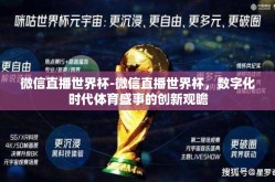 微信直播世界杯-微信直播世界杯，数字化时代体育盛事的创新观瞻