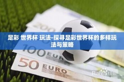 足彩 世界杯 玩法-探寻足彩世界杯的多样玩法与策略