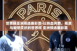 世界杯亚洲预选赛彩票-以热血共燃，预测与梦想交织的世界杯 亚洲预选赛彩票