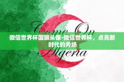 微信世界杯国旗头像-微信世界杯，点亮新时代的秀场