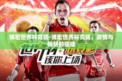 博宏世界杯竞猜-博宏世界杯竞猜，激情与智慧的碰撞