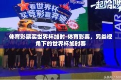 体育彩票买世界杯加时-体育彩票，另类视角下的世界杯加时赛