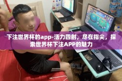 下注世界杯的app-活力四射，尽在指尖，探索世界杯下注APP的魅力