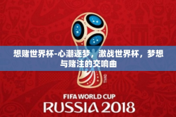 想赌世界杯-心潮逐梦，激战世界杯，梦想与赌注的交响曲
