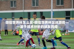 微信世界杯怎么买-微信世界杯足球游戏——基于技术分析的球友胜经