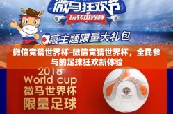 微信竞猜世界杯-微信竞猜世界杯，全民参与的足球狂欢新体验