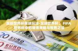足球世界杯赌球玩法-足球世界杯， FIFA 世界杯中的赌博策略与智胜之法