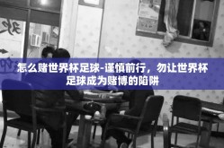怎么赌世界杯足球-谨慎前行，勿让世界杯足球成为赌博的陷阱