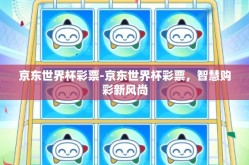京东世界杯彩票-京东世界杯彩票，智慧购彩新风尚