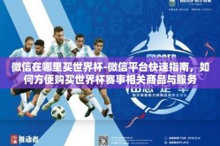 微信在哪里买世界杯-微信平台快速指南，如何方便购买世界杯赛事相关商品与服务