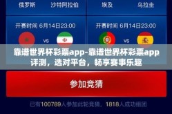靠谱世界杯彩票app-靠谱世界杯彩票app评测，选对平台，畅享赛事乐趣