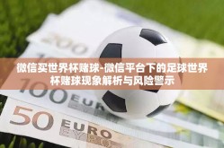 微信买世界杯赌球-微信平台下的足球世界杯赌球现象解析与风险警示