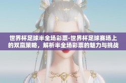 世界杯足球半全场彩票-世界杯足球赛场上的双赢策略，解析半全场彩票的魅力与挑战