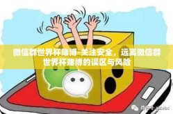 微信群世界杯赌博-关注安全，远离微信群世界杯赌博的误区与风险