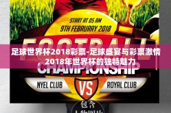 足球世界杯2018彩票-足球盛宴与彩票激情，2018年世界杯的独特魅力