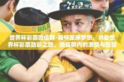 世界杯彩票微信群-胸怀足球梦想，共赴世界杯彩票劲彩之旅，微信群内的激情与智慧碰撞