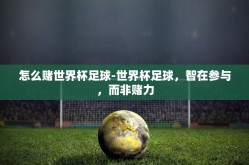 怎么赌世界杯足球-世界杯足球，智在参与，而非赌力