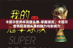 卡塔尔世界杯竞猜头像-掌握潮流，卡塔尔世界杯竞猜头像的魅力与影响力