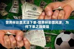 世界杯彩票无法下单-世界杯彩票风波，为何下单之路受阻