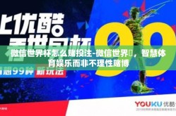 微信世界杯怎么赌投注-微信世界盃，智慧体育娱乐而非不理性赌博
