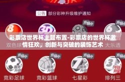 彩票店世界杯主题布置-彩票店的世界杯激情狂欢，创新与突破的装饰艺术
