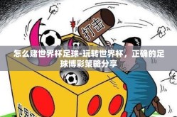 怎么赌世界杯足球-玩转世界杯，正确的足球博彩策略分享