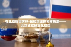 在北京赌世界杯-玩转京城世界杯热潮——北京式赌球文化初探