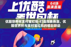 优酷世界杯支付宝红包-打造观赛热潮，优酷世界杯与支付宝红包的精彩联动