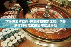 下注世界杯软件-世界杯观赛新体验，下注软件的智能化选择与注意事项
