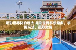 足彩世界杯的玩法-足彩世界杯乐趣多，掌握玩法，赢取激情