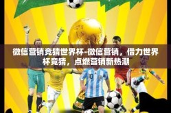 微信营销竞猜世界杯-微信营销，借力世界杯竞猜，点燃营销新热潮