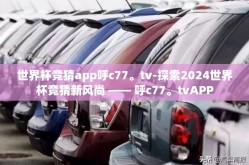 世界杯竞猜app呼c77。tv-探索2024世界杯竞猜新风尚 —— 呼c77。tvAPP