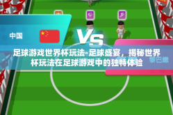 足球游戏世界杯玩法-足球盛宴，揭秘世界杯玩法在足球游戏中的独特体验