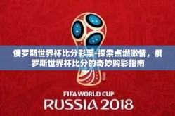 俄罗斯世界杯比分彩票-探索点燃激情，俄罗斯世界杯比分的奇妙购彩指南