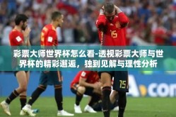 彩票大师世界杯怎么看-透视彩票大师与世界杯的精彩邂逅，独到见解与理性分析