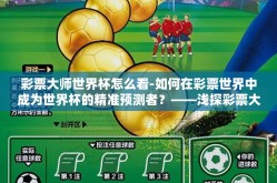 彩票大师世界杯怎么看-如何在彩票世界中成为世界杯的精准预测者？——浅探彩票大师的独到见解