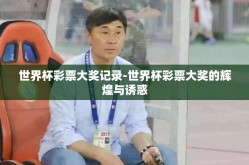 世界杯彩票大奖记录-世界杯彩票大奖的辉煌与诱惑