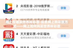网上在哪买世界杯彩票-探索网上购彩新方式——网上如何购买世界杯彩票