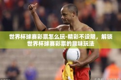 世界杯球赛彩票怎么玩-精彩不设限，解锁世界杯球赛彩票的趣味玩法