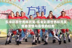乐米彩票世界杯开奖-乐米彩票世界杯开奖，青春激情与喜悦的狂欢