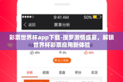 彩票世界杯app下载-搜罗激情盛宴，解锁世界杯彩票应用新体验